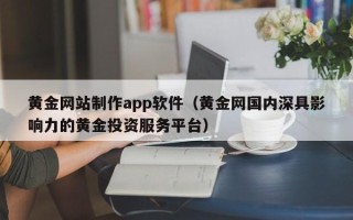 灌南黄金网站制作app软件（黄金网国内深具影响力的黄金投资服务平台）