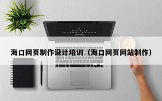 灌南海口网页制作设计培训（海口网页网站制作）