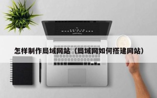 灌南怎样制作局域网站（局域网如何搭建网站）