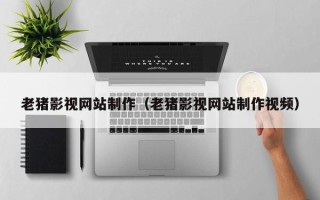 灌南老猪影视网站制作（老猪影视网站制作视频）