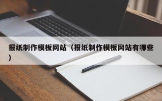 灌南报纸制作模板网站（报纸制作模板网站有哪些）