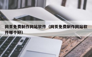 灌南网页免费制作网站软件（网页免费制作网站软件哪个好）