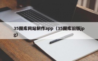 灌南35图库网站制作app（35图库旧版jpg）
