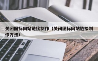 灌南关闭图标网站链接制作（关闭图标网站链接制作方法）