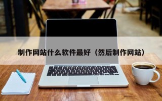 灌南制作网站什么软件最好（然后制作网站）