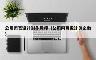 灌南公司网页设计制作教程（公司网页设计怎么做）