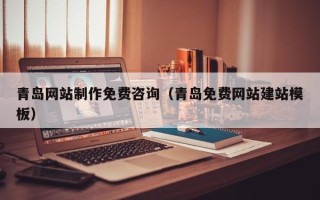 灌南青岛网站制作免费咨询（青岛免费网站建站模板）