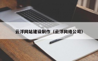 灌南云浮网站建设制作（云浮网络公司）